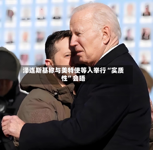 泽连斯基称与美特使等人举行“实质性	”会晤-第1张图片