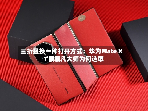 三折叠换一种打开方式：华为Mate XT 2 非凡大师为何选取“展翼”