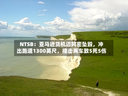 NTSB：亚马逊货机迈阿密坠毁	，冲出跑道1300英尺，撞击两车致5死5伤-第1张图片