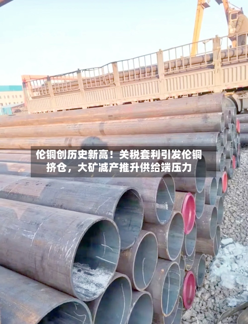 伦铜创历史新高！关税套利引发伦铜挤仓，大矿减产推升供给端压力-第3张图片