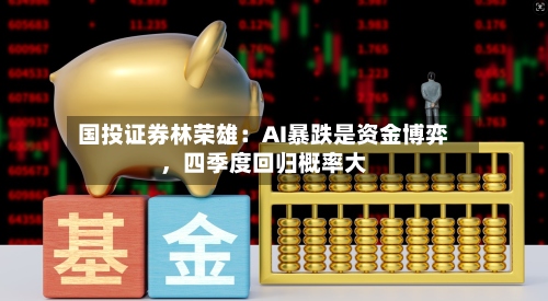 国投证券林荣雄：AI暴跌是资金博弈，四季度回归概率大-第2张图片