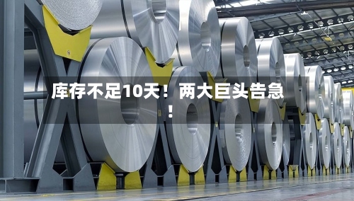 库存不足10天！两大巨头告急！