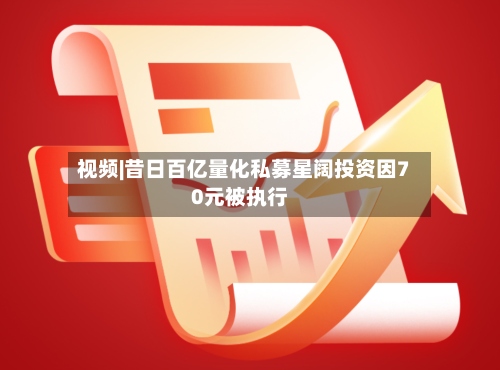 视频|昔日百亿量化私募星阔投资因70元被执行-第3张图片