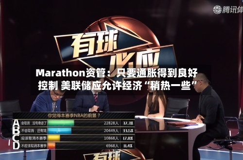 Marathon资管：只要通胀得到良好控制 美联储应允许经济“稍热一些	”-第2张图片