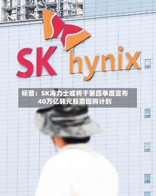 标普:SK海力士或将于第四季度宣布40万亿韩元股票回购计划-第3张图片