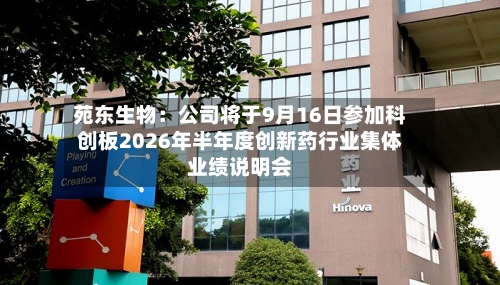 苑东生物：公司将于9月16日参加科创板2026年半年度创新药行业集体业绩说明会-第2张图片