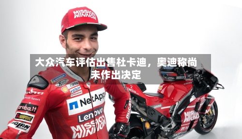 大众汽车评估出售杜卡迪，奥迪称尚未作出决定