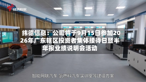 纬德信息:公司将于9月15日参加2026年广东辖区投资者集体接待日暨半年报业绩说明会活动-第1张图片