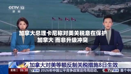 加拿大总理卡尼称对美关税意在保护加拿大 而非升级冲突-第3张图片