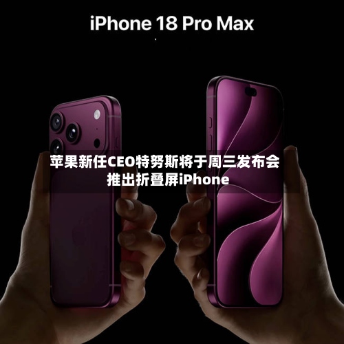 苹果新任CEO特努斯将于周三发布会推出折叠屏iPhone-第2张图片