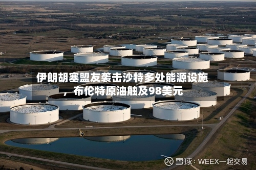 伊朗胡塞盟友袭击沙特多处能源设施	，布伦特原油触及98美元-第1张图片